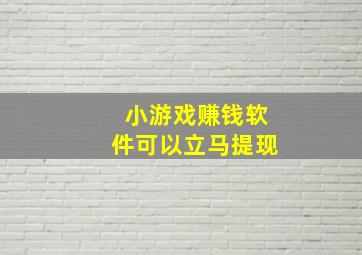 小游戏赚钱软件可以立马提现