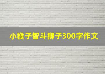 小猴子智斗狮子300字作文