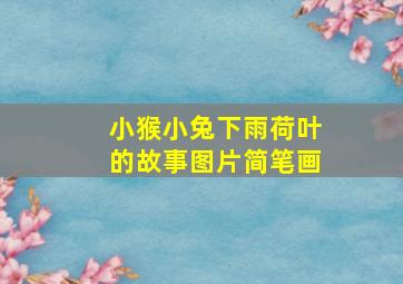 小猴小兔下雨荷叶的故事图片简笔画