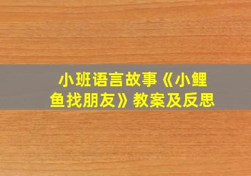 小班语言故事《小鲤鱼找朋友》教案及反思