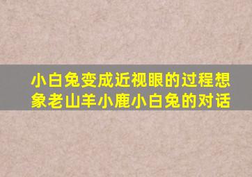 小白兔变成近视眼的过程想象老山羊小鹿小白兔的对话