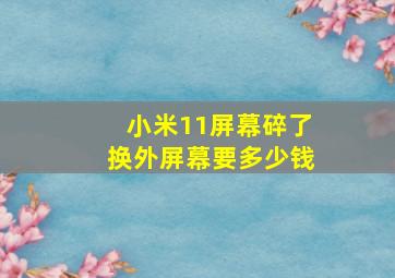 小米11屏幕碎了换外屏幕要多少钱