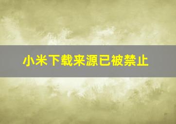 小米下载来源已被禁止