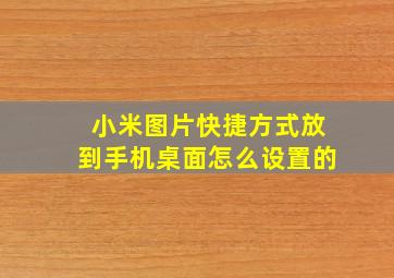 小米图片快捷方式放到手机桌面怎么设置的