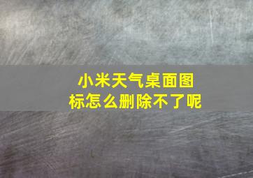 小米天气桌面图标怎么删除不了呢