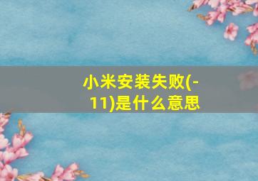 小米安装失败(-11)是什么意思