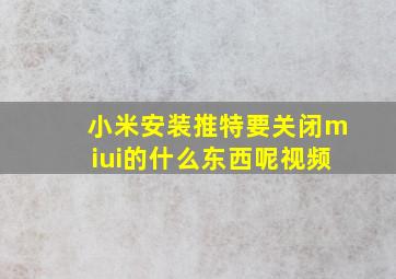 小米安装推特要关闭miui的什么东西呢视频