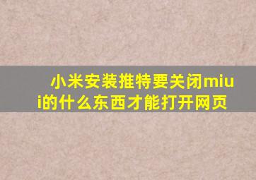 小米安装推特要关闭miui的什么东西才能打开网页