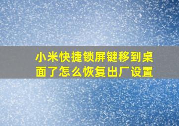 小米快捷锁屏键移到桌面了怎么恢复出厂设置