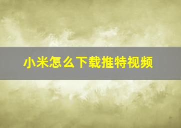 小米怎么下载推特视频