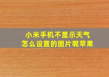 小米手机不显示天气怎么设置的图片呢苹果