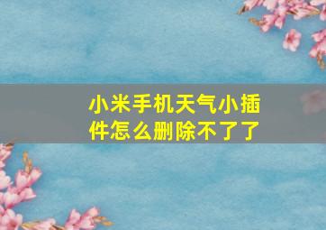 小米手机天气小插件怎么删除不了了