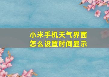 小米手机天气界面怎么设置时间显示