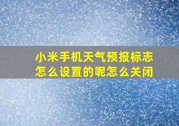 小米手机天气预报标志怎么设置的呢怎么关闭