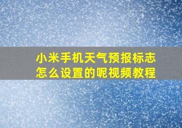 小米手机天气预报标志怎么设置的呢视频教程