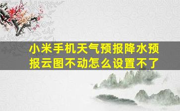 小米手机天气预报降水预报云图不动怎么设置不了