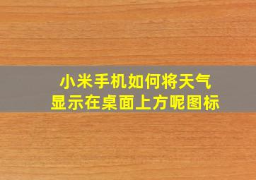 小米手机如何将天气显示在桌面上方呢图标