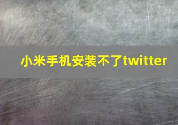 小米手机安装不了twitter