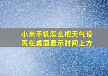 小米手机怎么把天气设置在桌面显示时间上方