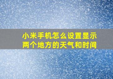 小米手机怎么设置显示两个地方的天气和时间