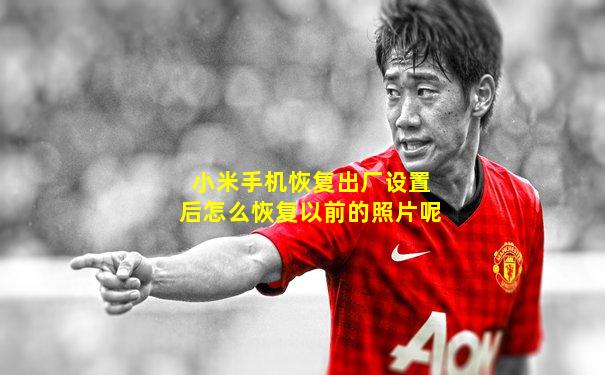 小米手机恢复出厂设置后怎么恢复以前的照片呢