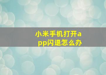 小米手机打开app闪退怎么办