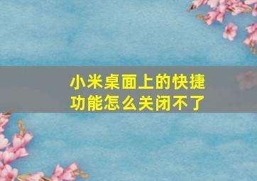 小米桌面上的快捷功能怎么关闭不了