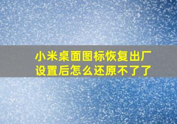 小米桌面图标恢复出厂设置后怎么还原不了了