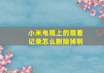 小米电视上的观看记录怎么删除掉啊