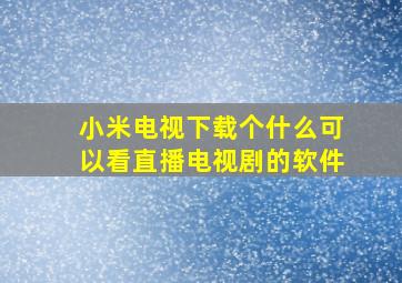 小米电视下载个什么可以看直播电视剧的软件