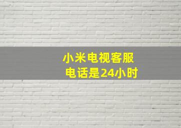 小米电视客服电话是24小时