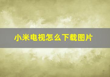 小米电视怎么下载图片