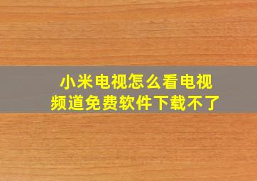 小米电视怎么看电视频道免费软件下载不了