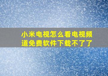 小米电视怎么看电视频道免费软件下载不了了