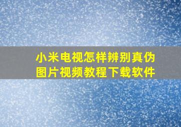 小米电视怎样辨别真伪图片视频教程下载软件