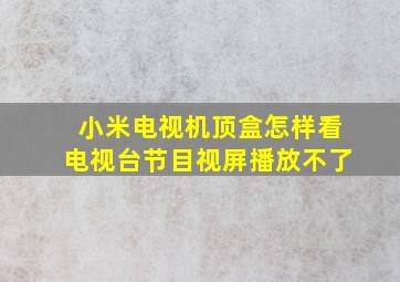 小米电视机顶盒怎样看电视台节目视屏播放不了