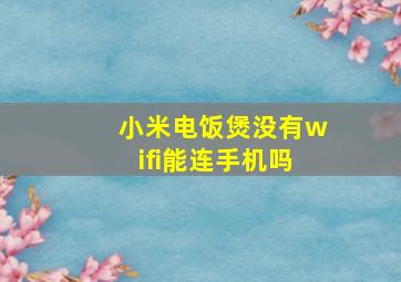 小米电饭煲没有wifi能连手机吗