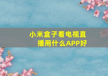 小米盒子看电视直播用什么APP好