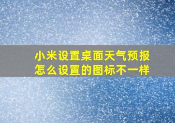 小米设置桌面天气预报怎么设置的图标不一样