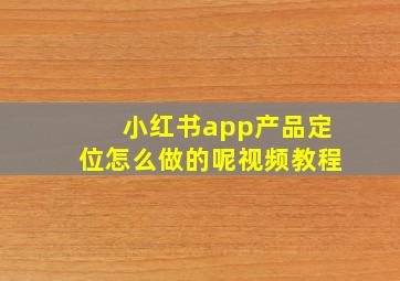 小红书app产品定位怎么做的呢视频教程