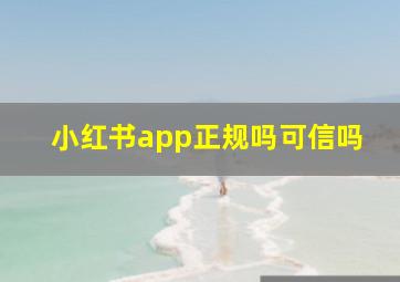 小红书app正规吗可信吗