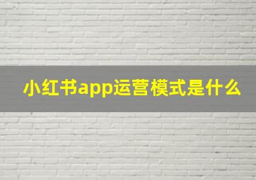 小红书app运营模式是什么