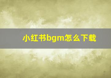 小红书bgm怎么下载