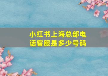 小红书上海总部电话客服是多少号码