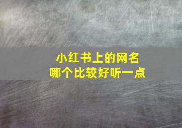 小红书上的网名哪个比较好听一点