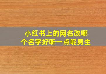 小红书上的网名改哪个名字好听一点呢男生