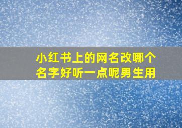 小红书上的网名改哪个名字好听一点呢男生用