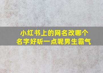 小红书上的网名改哪个名字好听一点呢男生霸气