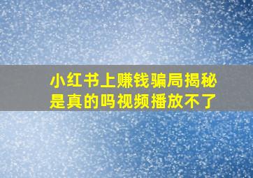 小红书上赚钱骗局揭秘是真的吗视频播放不了