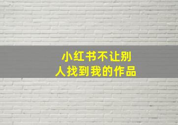 小红书不让别人找到我的作品